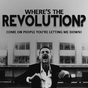 whres's the revolution ? come on people you're letting me down